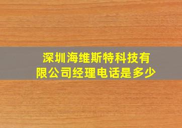 深圳海维斯特科技有限公司经理电话是多少