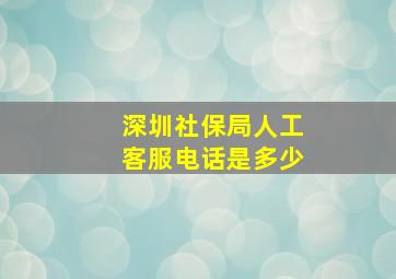 深圳社保局人工客服电话是多少