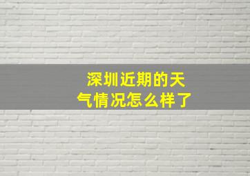 深圳近期的天气情况怎么样了