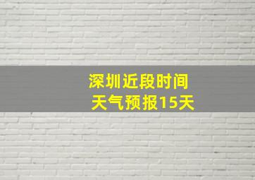 深圳近段时间天气预报15天