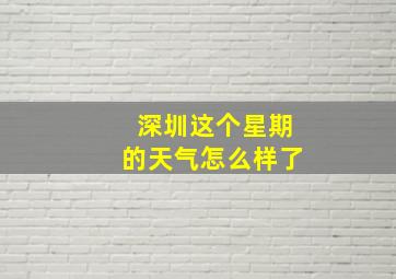 深圳这个星期的天气怎么样了