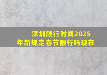 深圳限行时间2025年新规定春节限行吗现在