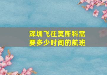 深圳飞往莫斯科需要多少时间的航班