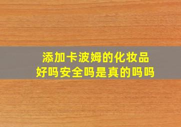 添加卡波姆的化妆品好吗安全吗是真的吗吗