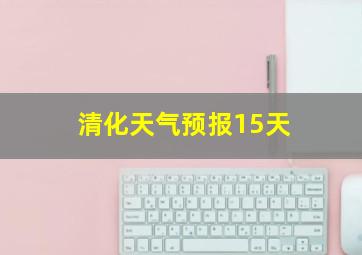 清化天气预报15天