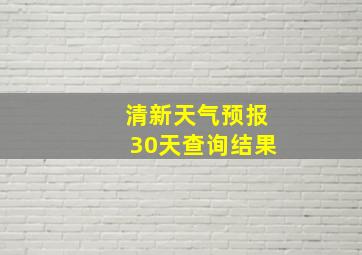 清新天气预报30天查询结果