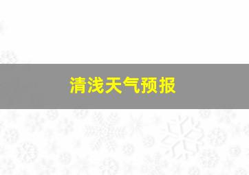 清浅天气预报