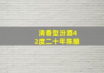 清香型汾酒42度二十年陈酿