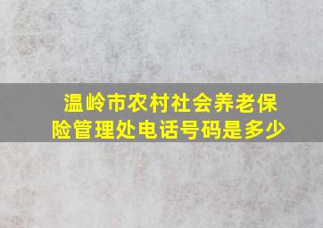 温岭市农村社会养老保险管理处电话号码是多少