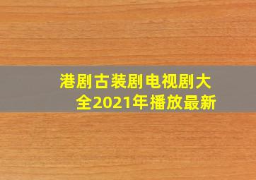 港剧古装剧电视剧大全2021年播放最新