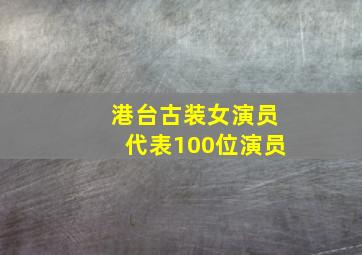 港台古装女演员代表100位演员