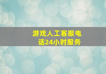 游戏人工客服电话24小时服务