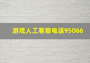 游戏人工客服电话95066