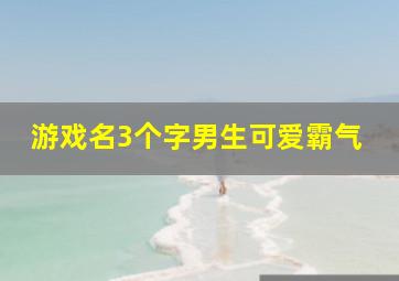 游戏名3个字男生可爱霸气