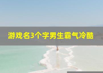 游戏名3个字男生霸气冷酷