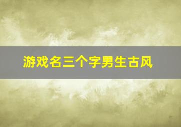 游戏名三个字男生古风