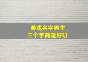 游戏名字男生三个字简短好听