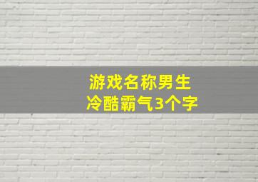 游戏名称男生冷酷霸气3个字