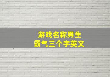 游戏名称男生霸气三个字英文