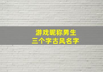 游戏昵称男生三个字古风名字