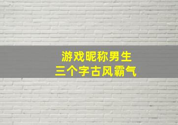 游戏昵称男生三个字古风霸气