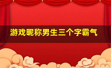 游戏昵称男生三个字霸气