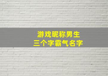 游戏昵称男生三个字霸气名字