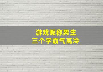 游戏昵称男生三个字霸气高冷