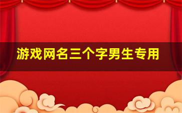 游戏网名三个字男生专用