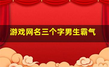 游戏网名三个字男生霸气