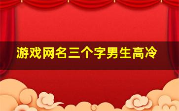 游戏网名三个字男生高冷