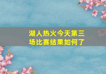 湖人热火今天第三场比赛结果如何了