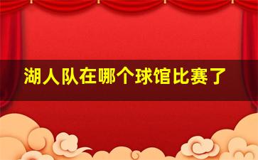 湖人队在哪个球馆比赛了