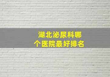 湖北泌尿科哪个医院最好排名