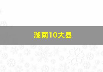 湖南10大县