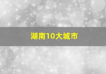 湖南10大城市