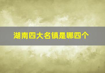 湖南四大名镇是哪四个