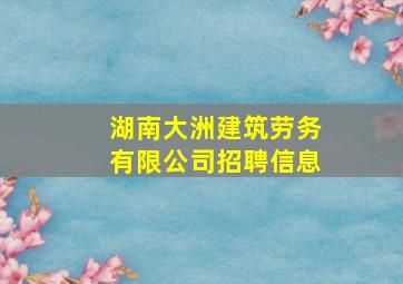 湖南大洲建筑劳务有限公司招聘信息