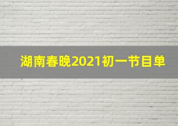 湖南春晚2021初一节目单