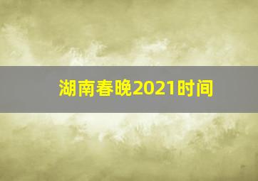 湖南春晚2021时间