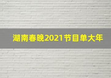 湖南春晚2021节目单大年