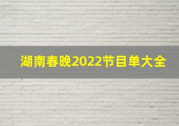 湖南春晚2022节目单大全