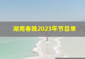 湖南春晚2023年节目单