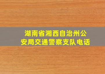 湖南省湘西自治州公安局交通警察支队电话