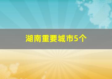 湖南重要城市5个