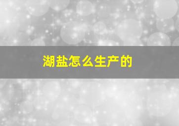 湖盐怎么生产的