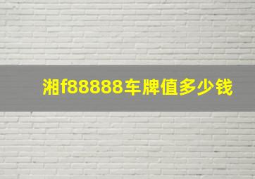 湘f88888车牌值多少钱