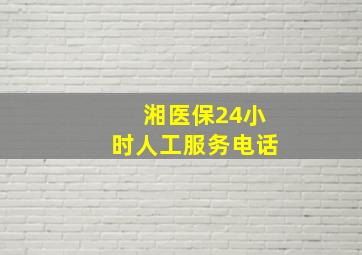 湘医保24小时人工服务电话