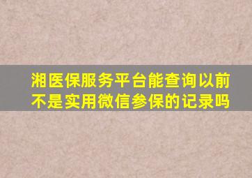 湘医保服务平台能查询以前不是实用微信参保的记录吗