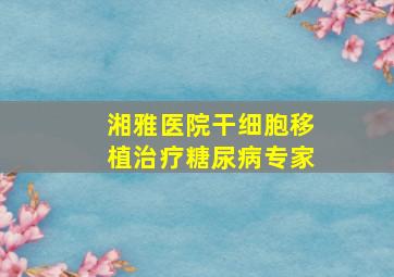 湘雅医院干细胞移植治疗糖尿病专家